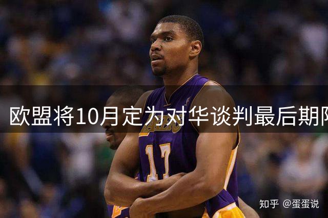 欧盟将10月定为对华谈判最后期限！若无成果，考虑对华关闭市场